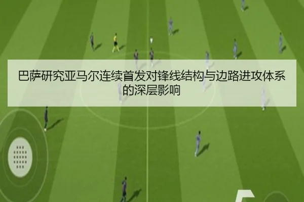巴萨研究亚马尔连续首发对锋线结构与边路进攻体系的深层影响