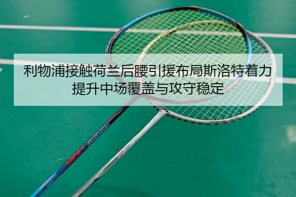 利物浦接触荷兰后腰引援布局斯洛特着力提升中场覆盖与攻守稳定